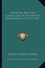 Theodore Beza the Counsellor of the French Reformation 1519 to 1605