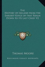 The History of Ireland from the Earliest Kings of That Realm Down to Its Last Chief V2