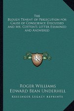 The Bloudy Tenent of Persecution for Cause of Conscience Discussed and Mr. Cotton's Letter Examined and Answered