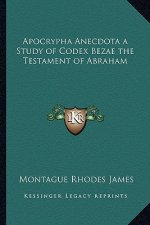 Apocrypha Anecdota a Study of Codex Bezae the Testament of Abraham