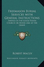 Freemason Burial Services with General Instructions: Service in the Lodge Room, Church or House and at the Grave