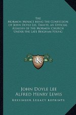 The Mormon Menace Being the Confession of John Doyle Lee, Danite, an Official Assassin of the Mormon Church Under the Late Brigham Young