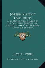 Joseph Smith's Teachings: A Classified Arrangement of the Doctrinal Sermons and Writings of the Great Mormon Latter Day Prophet