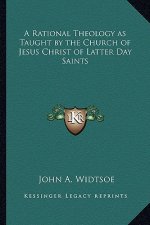 A Rational Theology as Taught by the Church of Jesus Christ of Latter Day Saints