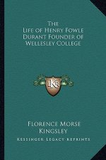 The Life of Henry Fowle Durant Founder of Wellesley College