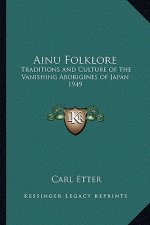 Ainu Folklore: Traditions and Culture of the Vanishing Aborigines of Japan 1949