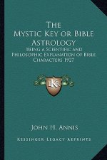 The Mystic Key or Bible Astrology: Being a Scientific and Philosophic Explanation of Bible Characters 1927