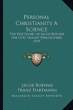 Personal Christianity a Science: The Doctrines of Jacob Boehme the God Taught Philosopher 1919