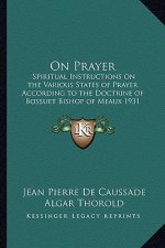 On Prayer: Spiritual Instructions on the Various States of Prayer According to the Doctrine of Bossuet Bishop of Meaux 1931
