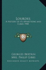 Lourdes: A History of its Apparitions and Cures 1908