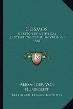 Cosmos: A Sketch of a Physical Description of the Universe V2 1858