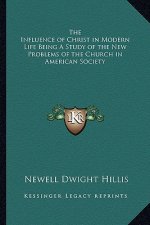 The Influence of Christ in Modern Life Being a Study of the New Problems of the Church in American Society