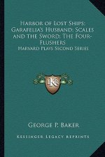 Harbor of Lost Ships; Garafelia's Husband; Scales and the Sword; The Four-Flushers: Harvard Plays Second Series