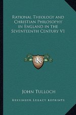 Rational Theology and Christian Philosophy in England in the Seventeenth Century V1