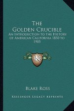 The Golden Crucible: An Introduction to the History of American California 1850 to 1905