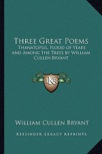 Three Great Poems: Thanatopsis, Flood of Years and Among the Trees by William Cullen Bryant