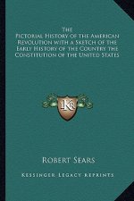 The Pictorial History of the American Revolution with a Sketch of the Early History of the Country the Constitution of the United States