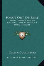 Songs Out of Exile: Being Verses of African Sunshine, Shadow and Black Man's Twilight