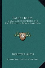 False Hopes: Or Fallacies Socialistic and Semi Socialistic Briefly Answered