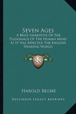 Seven Ages: A Brief Narrative of the Pilgrimage of the Human Mind as It Has Affected the English Speaking World