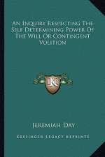 An Inquiry Respecting the Self Determining Power of the Will or Contingent Volition
