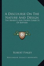 A Discourse on the Nature and Design: The Benefits and Proper Subjects of Baptism