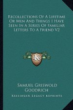 Recollections of a Lifetime or Men and Things I Have Seen in a Series of Familiar Letters to a Friend V2