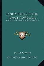 Jane Seton or the King's Advocate: A Scottish Historical Romance