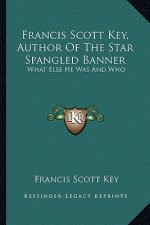 Francis Scott Key, Author of the Star Spangled Banner: What Else He Was and Who