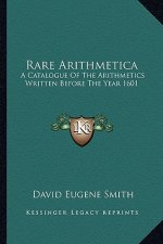 Rare Arithmetica: A Catalogue Of The Arithmetics Written Before The Year 1601