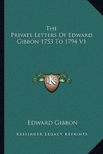 The Private Letters of Edward Gibbon 1753 to 1794 V1