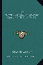 The Private Letters of Edward Gibbon 1753 to 1794 V2