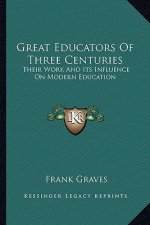 Great Educators of Three Centuries: Their Work and Its Influence on Modern Education
