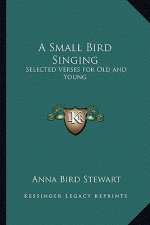 A Small Bird Singing: Selected Verses for Old and Young