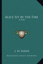 Alice Sit by the Fire: A Play