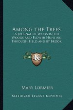 Among the Trees: A Journal of Walks in the Woods and Flower Hunting Through Field and by Brook