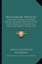 Woodrow Wilson: Memorial Address Delivered Before the Joint Meeting of the Two Houses of Congress as a Tribute of Respect to the late
