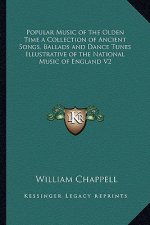 Popular Music of the Olden Time a Collection of Ancient Songs, Ballads and Dance Tunes Illustrative of the National Music of England V2