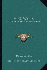 H. G. Wells: A Sketch of His Life and Works