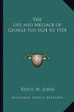 The Life and Message of George Fox 1624 to 1924