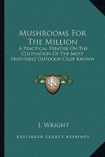 Mushrooms For The Million: A Practical Treatise On The Cultivation Of The Most Profitable Outdoor Crop Known
