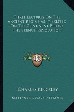 Three Lectures on the Ancient Regime as It Existed on the Continent Before the French Revolution