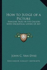 How to Judge of a Picture: Familiar Talks in the Gallery with Uncritical Lovers of Art
