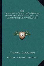 The Tryall of a Christian's Growth in Mortification Purging Out Corruption or Vivification