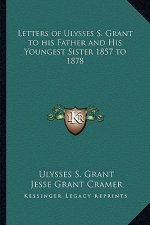 Letters of Ulysses S. Grant to His Father and His Youngest Sister 1857 to 1878