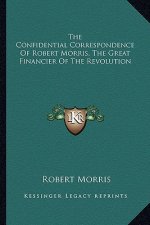 The Confidential Correspondence of Robert Morris, the Great Financier of the Revolution
