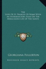 The Lives of St. Frances of Rome with an Introductory Essay on the Miraculous Life of the Saints