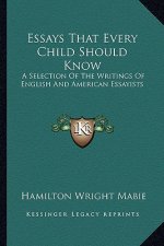 Essays That Every Child Should Know: A Selection of the Writings of English and American Essayists