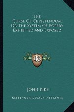 The Curse of Christendom or the System of Popery Exhibited and Exposed