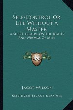 Self-Control or Life Without a Master: A Short Treatise on the Rights and Wrongs of Men